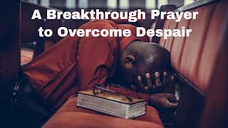 A Breakthrough Prayer to Overcome Despair and Hopelessness [upl. by Atinele]